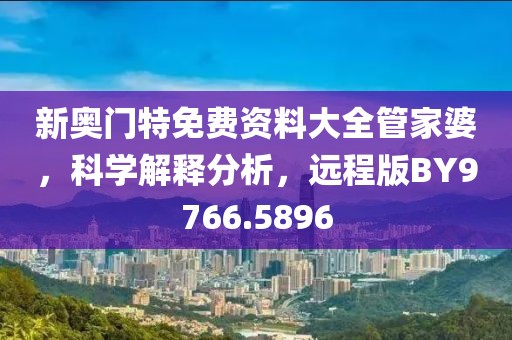 新奥门特免费资料大全管家婆，科学解释分析，远程版BY9766.5896