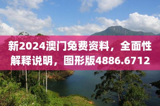 新2024澳门兔费资料，全面性解释说明，图形版4886.6712