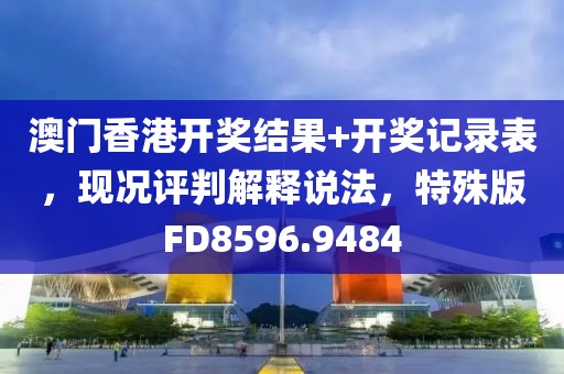澳门香港开奖结果+开奖记录表，现况评判解释说法，特殊版FD8596.9484
