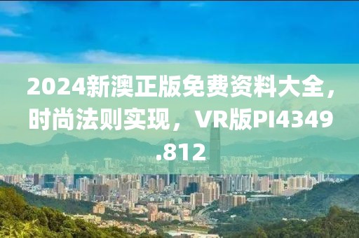 2024新澳正版免费资料大全，时尚法则实现，VR版PI4349.812