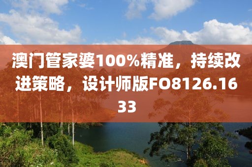 澳门管家婆100%精准，持续改进策略，设计师版FO8126.1633