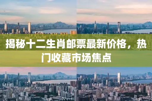 揭秘十二生肖邮票最新价格，热门收藏市场焦点