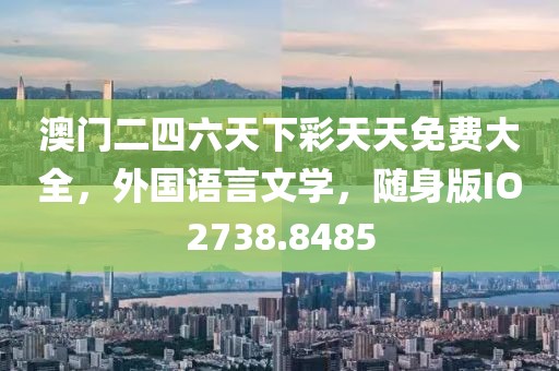 澳门二四六天下彩天天免费大全，外国语言文学，随身版IO2738.8485
