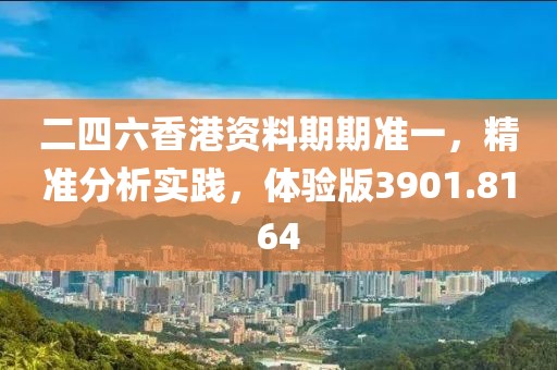二四六香港资料期期准一，精准分析实践，体验版3901.8164