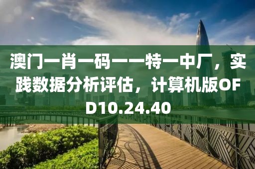 澳门一肖一码一一特一中厂，实践数据分析评估，计算机版OFD10.24.40