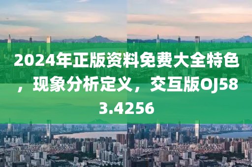 2024年正版资料免费大全特色，现象分析定义，交互版OJ583.4256
