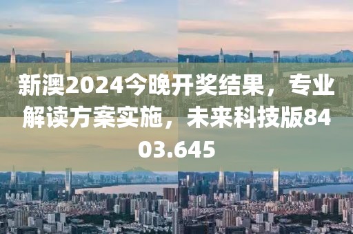 新澳2024今晚开奖结果，专业解读方案实施，未来科技版8403.645