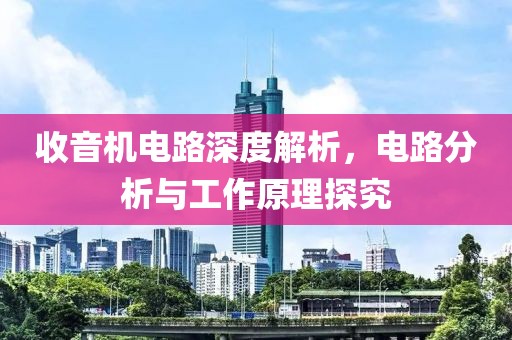 收音机电路深度解析，电路分析与工作原理探究