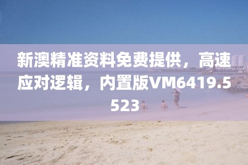 新澳精准资料免费提供，高速应对逻辑，内置版VM6419.5523