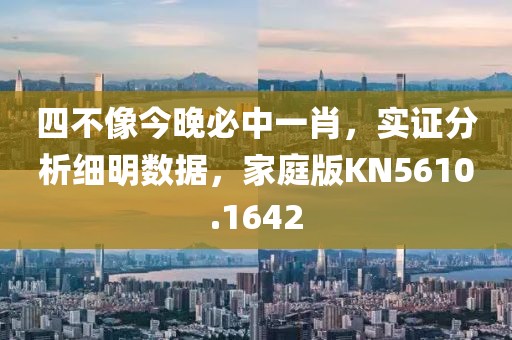四不像今晚必中一肖，实证分析细明数据，家庭版KN5610.1642