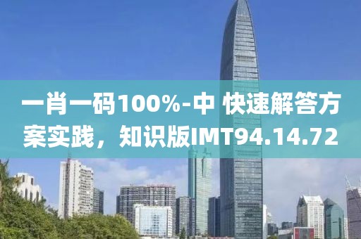 一肖一码100%-中 快速解答方案实践，知识版IMT94.14.72