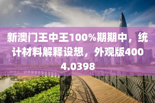 新澳门王中王100%期期中，统计材料解释设想，外观版4004.0398