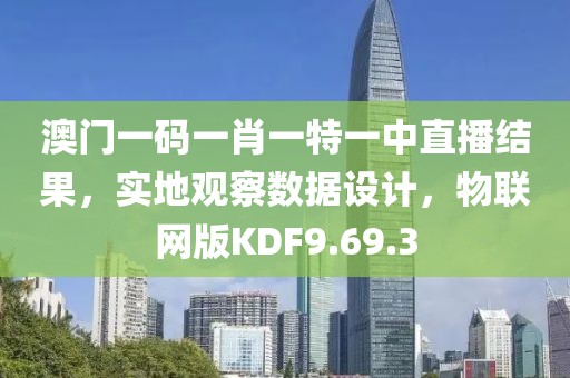 澳门一码一肖一特一中直播结果，实地观察数据设计，物联网版KDF9.69.3