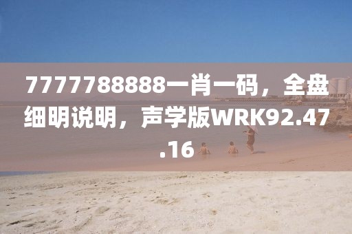 7777788888一肖一码，全盘细明说明，声学版WRK92.47.16