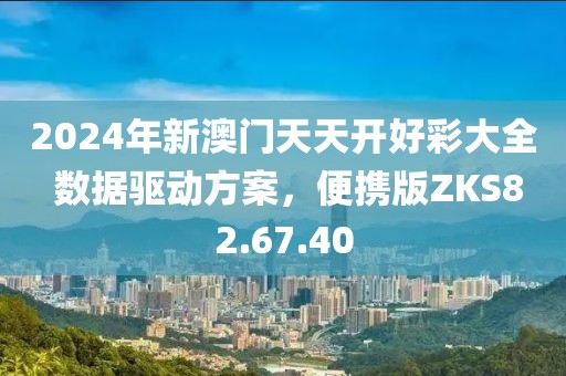 2024年新澳门天天开好彩大全 数据驱动方案，便携版ZKS82.67.40