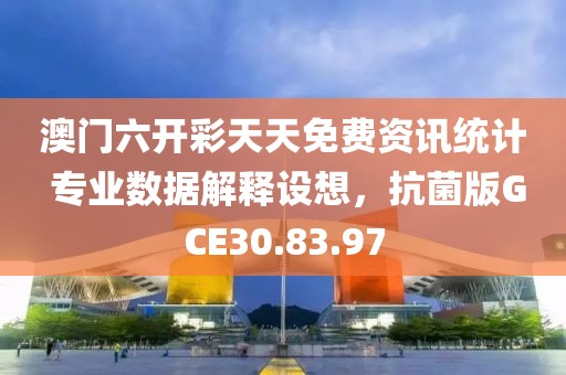 澳门六开彩天天免费资讯统计 专业数据解释设想，抗菌版GCE30.83.97