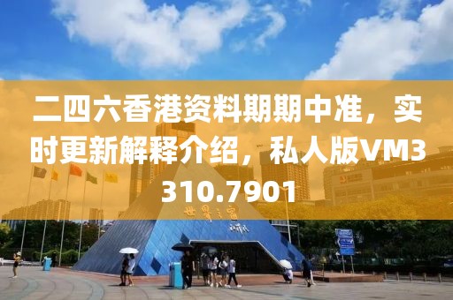 二四六香港资料期期中准，实时更新解释介绍，私人版VM3310.7901