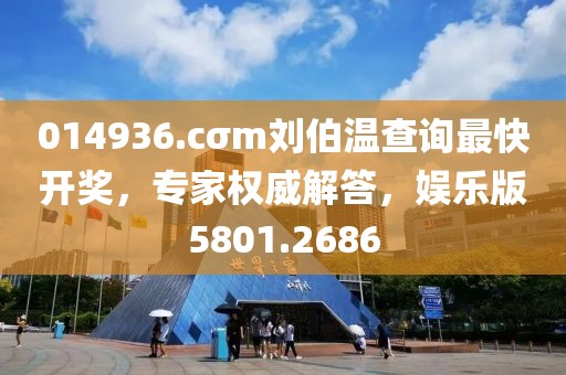 014936.cσm刘伯温查询最快开奖，专家权威解答，娱乐版5801.2686