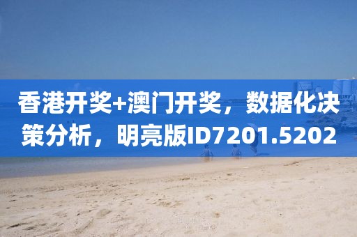 香港开奖+澳门开奖，数据化决策分析，明亮版ID7201.5202