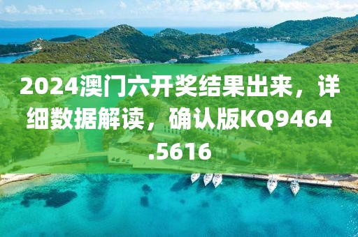 2024澳门六开奖结果出来，详细数据解读，确认版KQ9464.5616