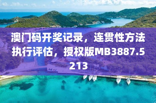 澳门码开奖记录，连贯性方法执行评估，授权版MB3887.5213