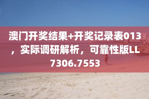 澳门开奖结果+开奖记录表013，实际调研解析，可靠性版LL7306.7553