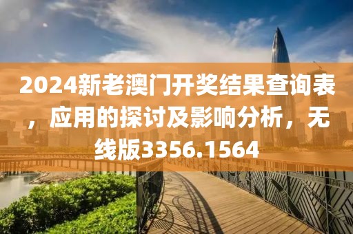 2024新老澳门开奖结果查询表，应用的探讨及影响分析，无线版3356.1564