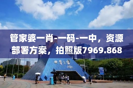 管家婆一肖-一码-一中，资源部署方案，拍照版7969.868