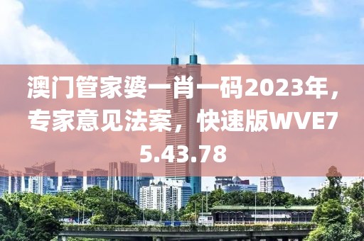 澳门管家婆一肖一码2023年，专家意见法案，快速版WVE75.43.78
