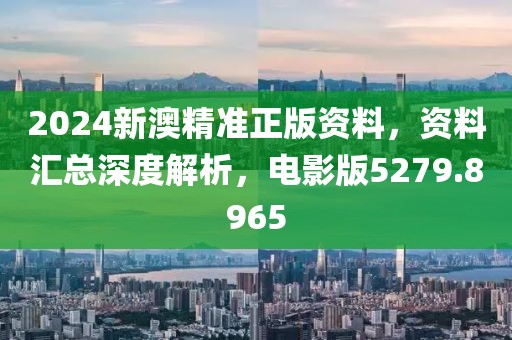 2024新澳精准正版资料，资料汇总深度解析，电影版5279.8965