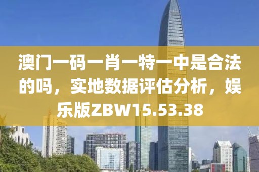 澳门一码一肖一特一中是合法的吗，实地数据评估分析，娱乐版ZBW15.53.38