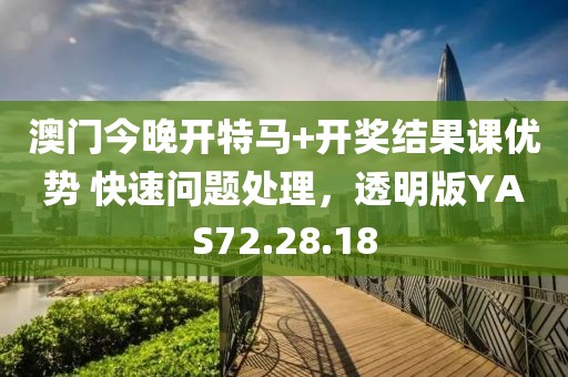 澳门今晚开特马+开奖结果课优势 快速问题处理，透明版YAS72.28.18