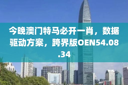 今晚澳门特马必开一肖，数据驱动方案，跨界版OEN54.08.34