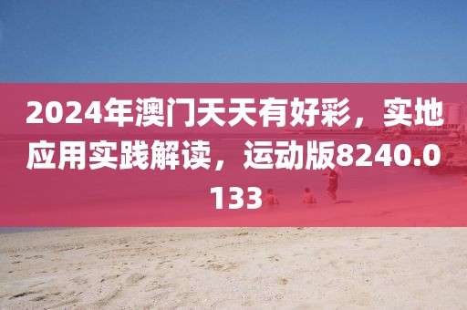 2024年澳门天天有好彩，实地应用实践解读，运动版8240.0133