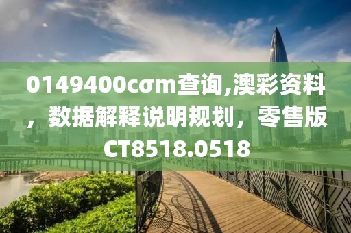 0149400cσm查询,澳彩资料，数据解释说明规划，零售版CT8518.0518