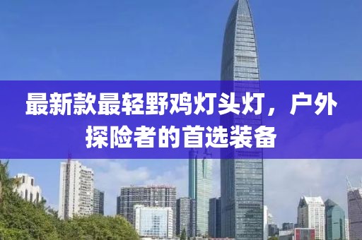最新款最轻野鸡灯头灯，户外探险者的首选装备