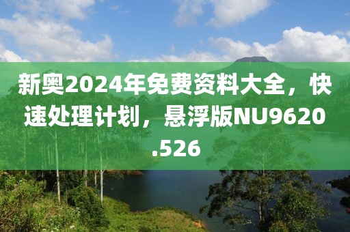 新奥2024年免费资料大全，快速处理计划，悬浮版NU9620.526