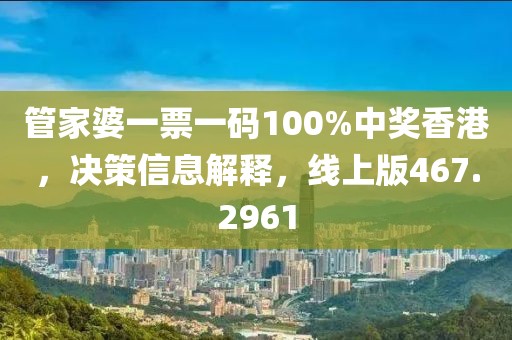 管家婆一票一码100%中奖香港，决策信息解释，线上版467.2961