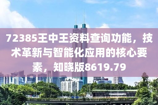 72385王中王资料查询功能，技术革新与智能化应用的核心要素，知晓版8619.79