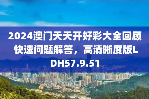2024澳门天天开好彩大全回顾 快速问题解答，高清晰度版LDH57.9.51
