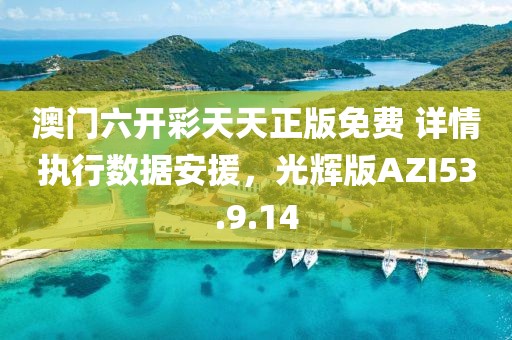 澳门六开彩天天正版免费 详情执行数据安援，光辉版AZI53.9.14