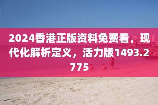 2024香港正版资料免费看，现代化解析定义，活力版1493.2775