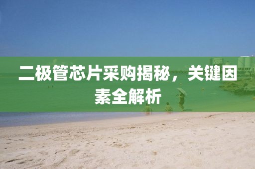 二极管芯片采购揭秘，关键因素全解析