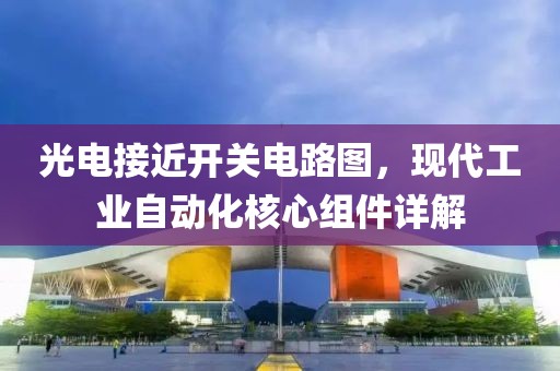 光电接近开关电路图，现代工业自动化核心组件详解