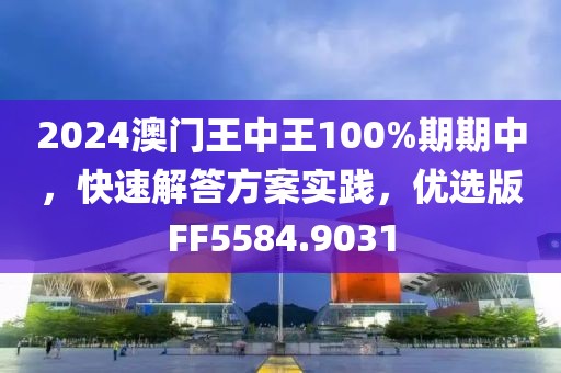2024澳门王中王100%期期中，快速解答方案实践，优选版FF5584.9031