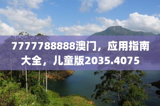 7777788888澳门，应用指南大全，儿童版2035.4075