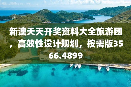 新澳天天开奖资料大全旅游团，高效性设计规划，按需版3566.4899