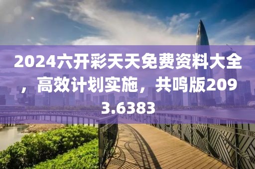 2024六开彩天天免费资料大全，高效计划实施，共鸣版2093.6383