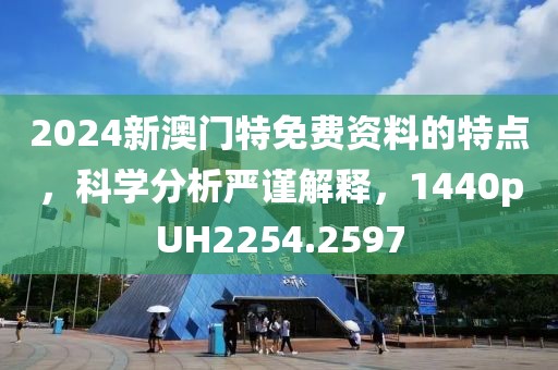 2024新澳门特免费资料的特点，科学分析严谨解释，1440pUH2254.2597