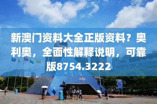新澳门资料大全正版资料？奥利奥，全面性解释说明，可靠版8754.3222